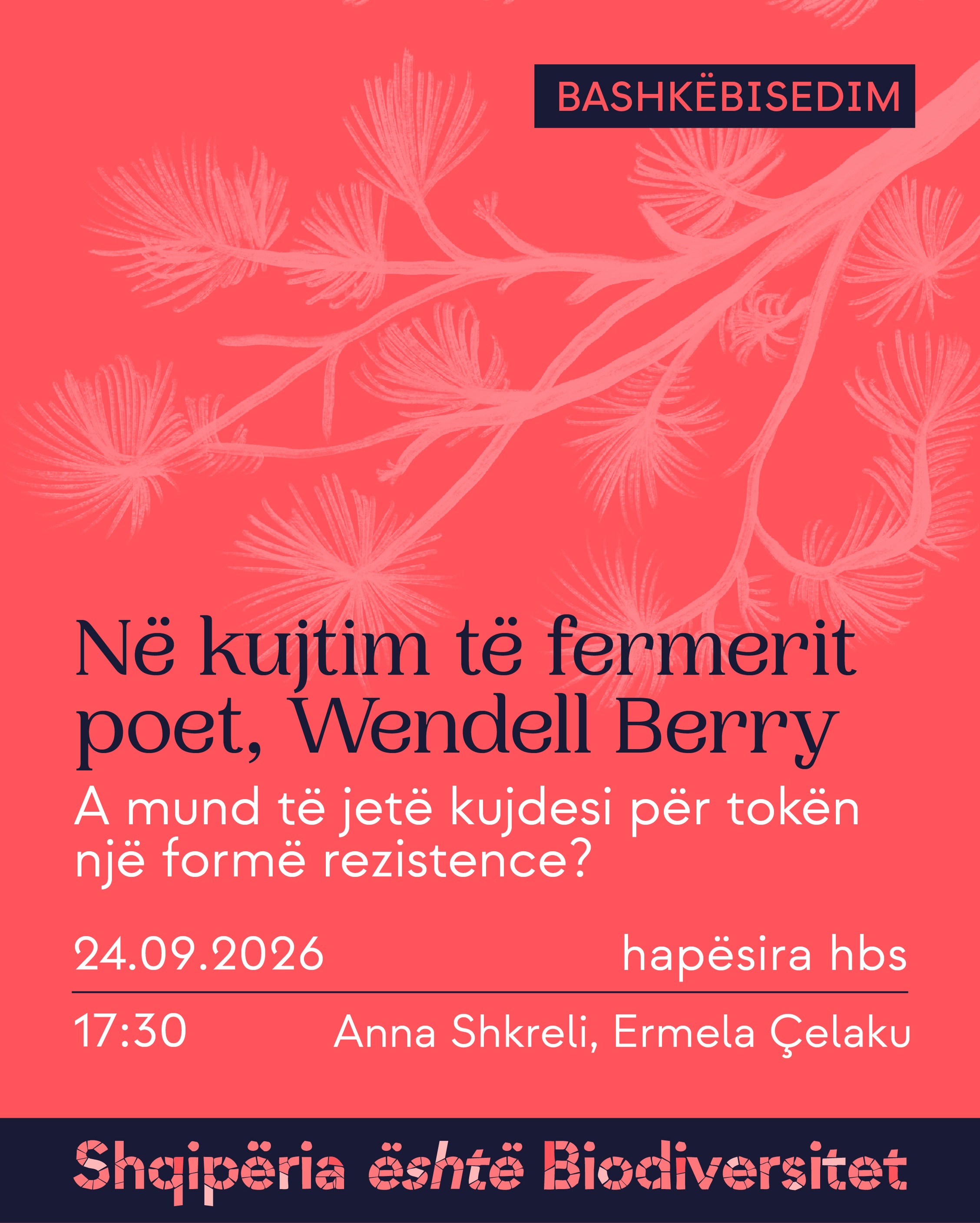 Poster i aktivitetit. Tekst në imazh: Bashkëbisedim. Në kujtim të fermerit poet, Wendell Berry. A mund të jetë kujdesi për tokën një formë rezistence? 24.09.2026, ora 17:30, hapësira hbs. Anna Shkreli, Ermela Çelaku. Shqipëria është Biodiversitet.